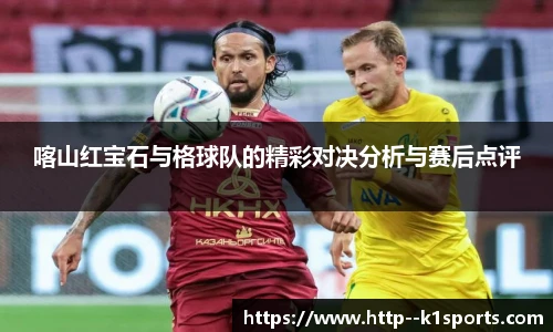 喀山红宝石与格球队的精彩对决分析与赛后点评