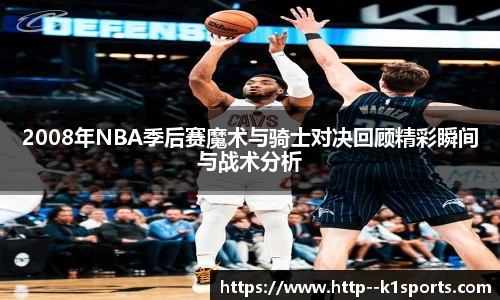2008年NBA季后赛魔术与骑士对决回顾精彩瞬间与战术分析