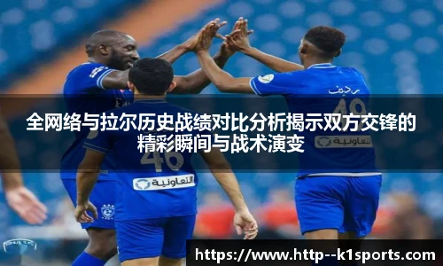 全网络与拉尔历史战绩对比分析揭示双方交锋的精彩瞬间与战术演变