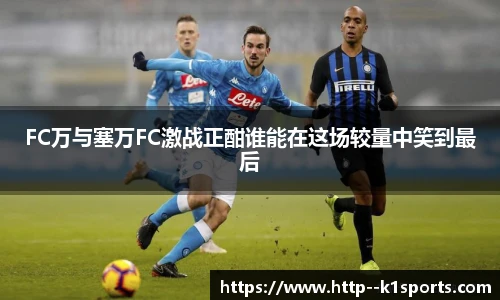 FC万与塞万FC激战正酣谁能在这场较量中笑到最后