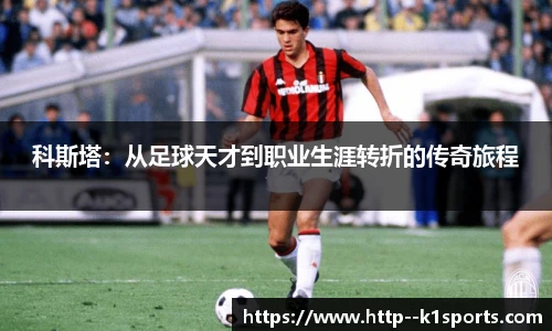 科斯塔：从足球天才到职业生涯转折的传奇旅程